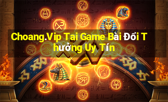 Choang.Vip Tai Game Bài Đổi Thưởng Uy Tín