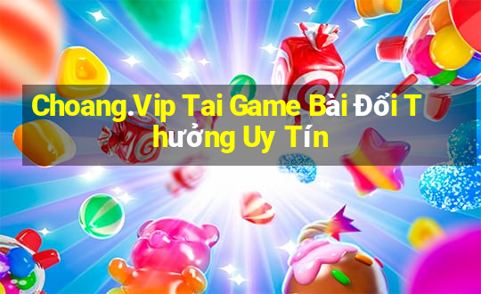 Choang.Vip Tai Game Bài Đổi Thưởng Uy Tín