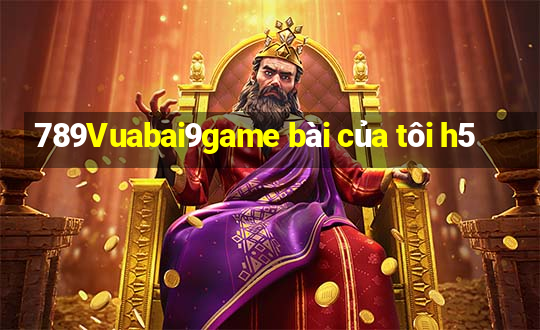 789Vuabai9game bài của tôi h5