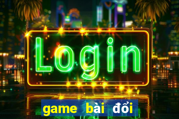 game bài đổi thưởng uy tín hiện nay