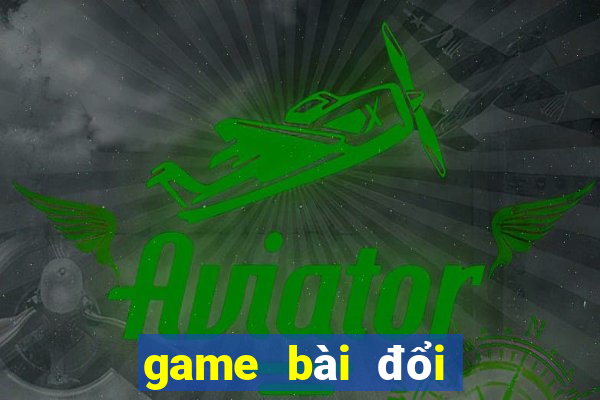 game bài đổi thưởng uy tín hiện nay