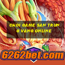 choi game san trung vang online