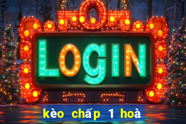 kèo chấp 1 hoà là sao