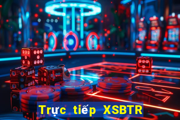 Trực tiếp XSBTR ngày 15