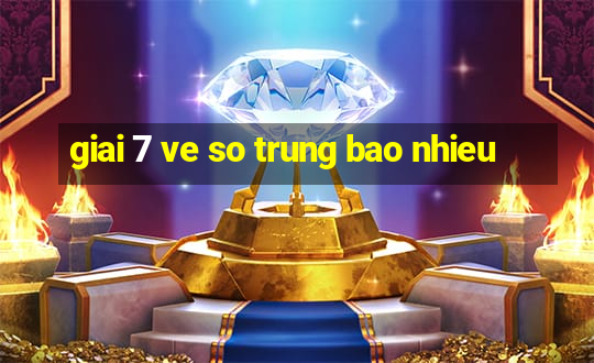 giai 7 ve so trung bao nhieu