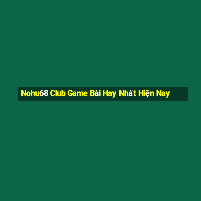 Nohu68 Club Game Bài Hay Nhất Hiện Nay