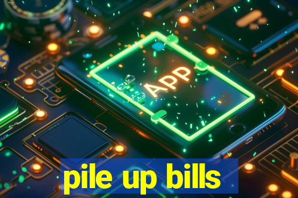 pile up bills