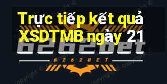 Trực tiếp kết quả XSDTMB ngày 21