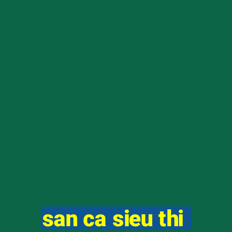 san ca sieu thi