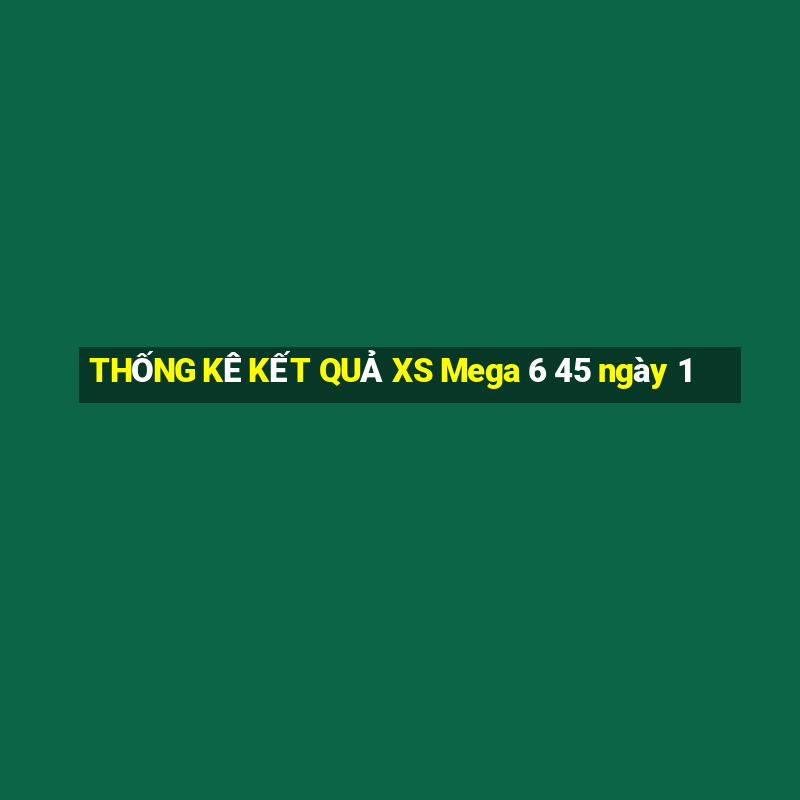 THỐNG KÊ KẾT QUẢ XS Mega 6 45 ngày 1