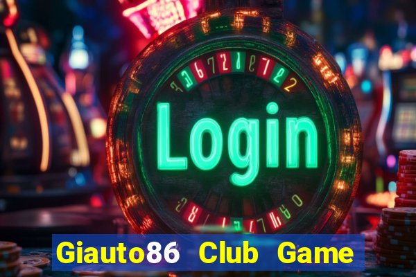 Giauto86 Club Game Bài Ăn Tiền Uy Tín