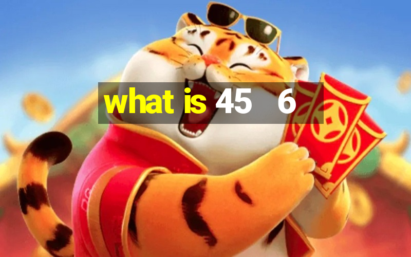 what is 45   6