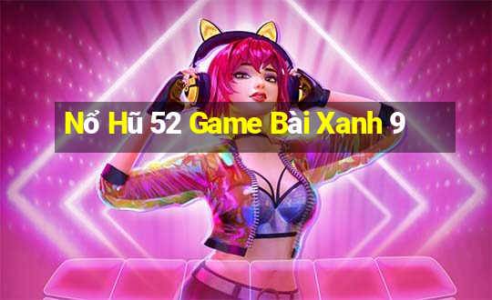 Nổ Hũ 52 Game Bài Xanh 9