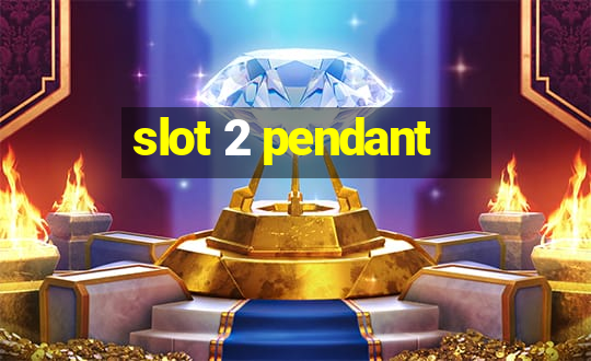 slot 2 pendant