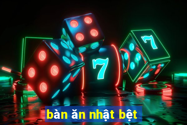 bàn ăn nhật bệt