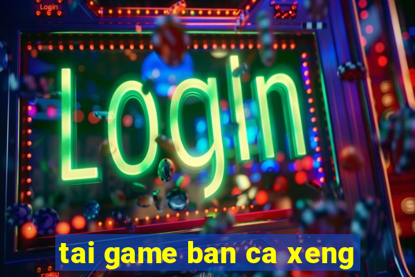 tai game ban ca xeng