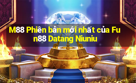 M88 Phiên bản mới nhất của Fun88 Datang Niuniu