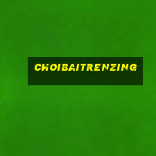 choibaitrenzing