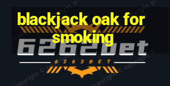 blackjack oak for smoking