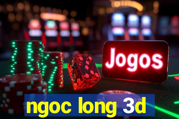 ngoc long 3d