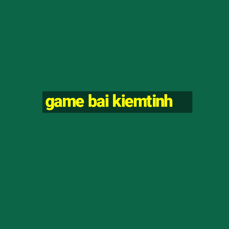 game bai kiemtinh