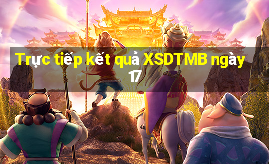 Trực tiếp kết quả XSDTMB ngày 17