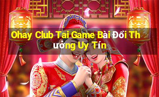 Ohay Club Tai Game Bài Đổi Thưởng Uy Tín