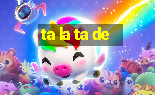 ta la ta de