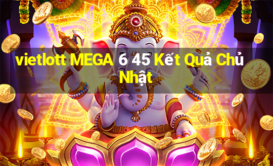 vietlott MEGA 6 45 Kết Quả Chủ Nhật