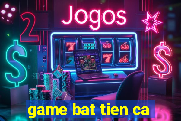 game bat tien ca