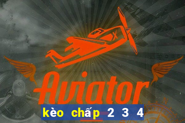 kèo chấp 2 3 4 là sao