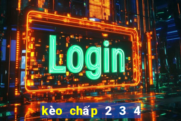 kèo chấp 2 3 4 là sao