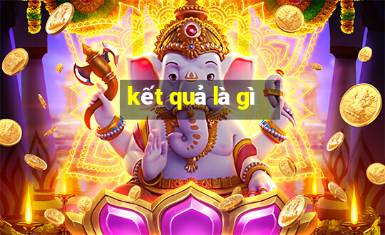 kết quả là gì