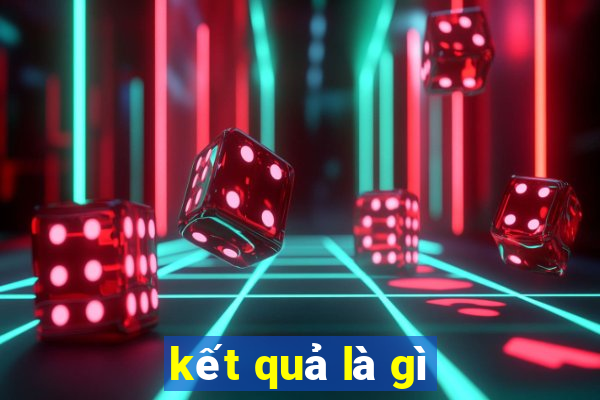 kết quả là gì