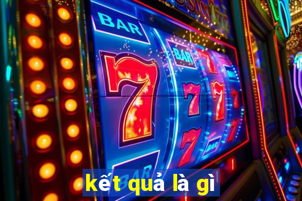 kết quả là gì