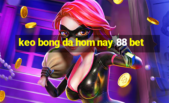 keo bong da hom nay 88 bet