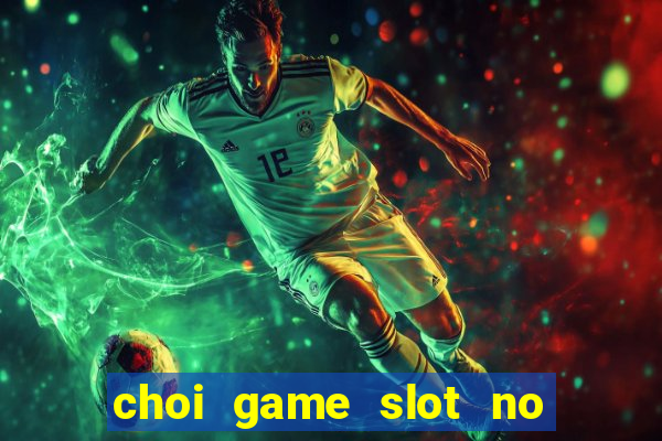 choi game slot no hu ăn tiền