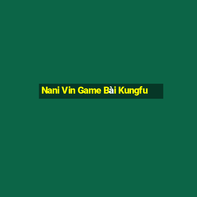 Nani Vin Game Bài Kungfu