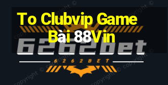 To Clubvip Game Bài 88Vin