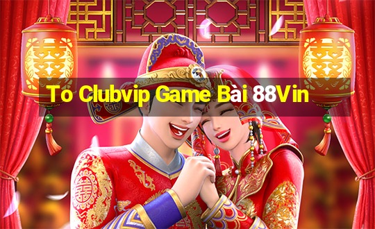 To Clubvip Game Bài 88Vin