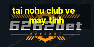 tai nohu club ve may tinh