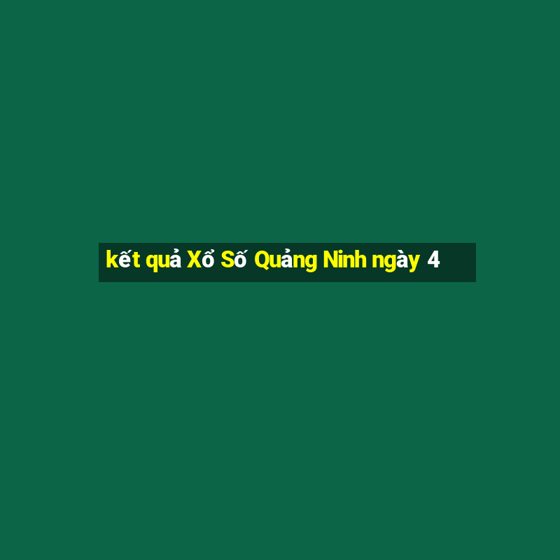 kết quả Xổ Số Quảng Ninh ngày 4