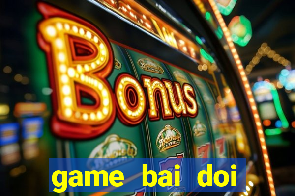 game bai doi thuong may tinh