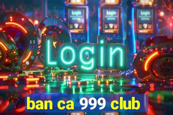 ban ca 999 club