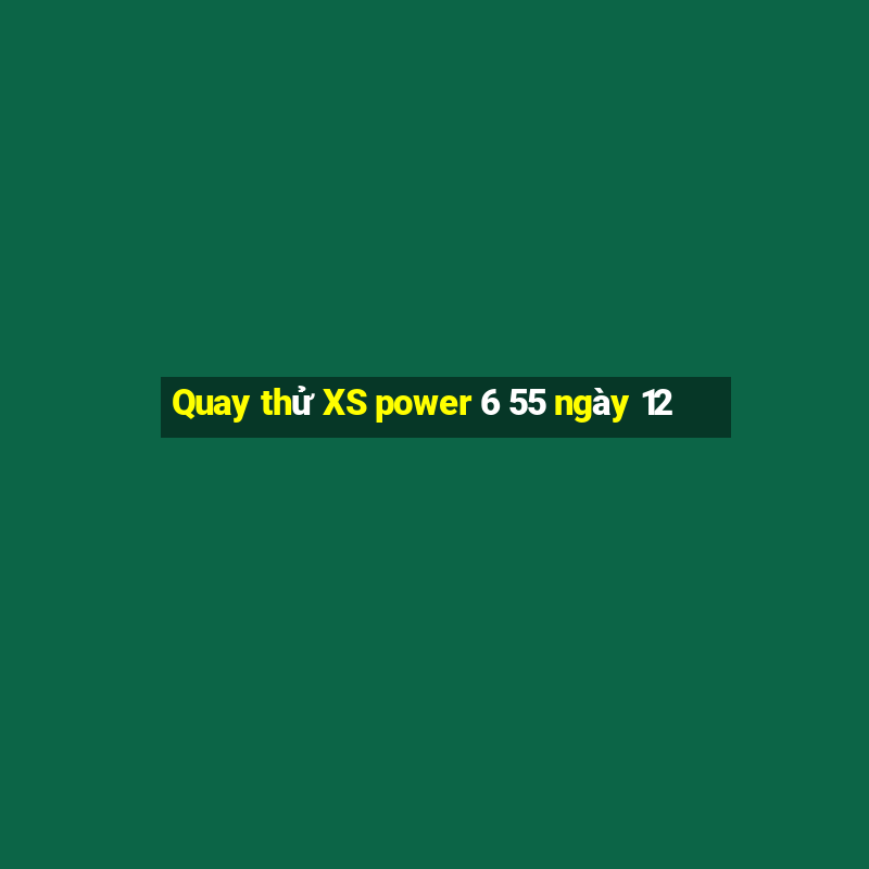 Quay thử XS power 6 55 ngày 12