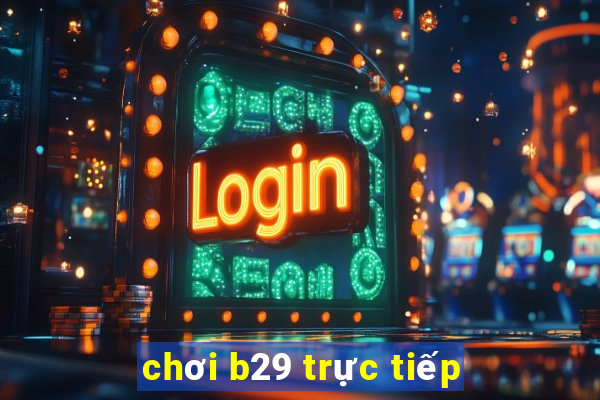 chơi b29 trực tiếp