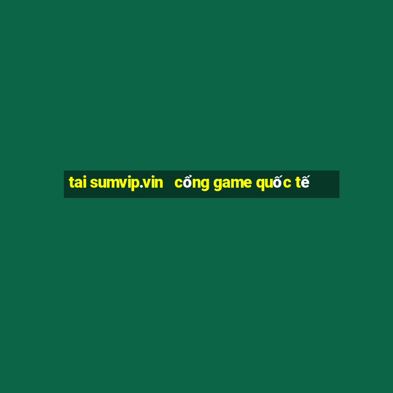 tai sumvip.vin   cổng game quốc tế