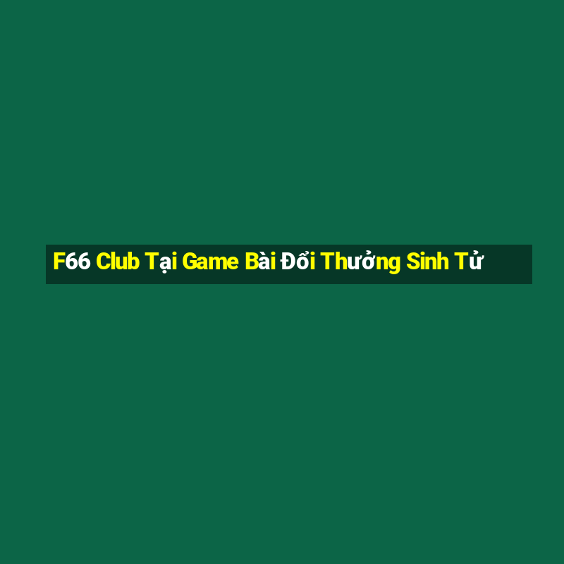 F66 Club Tại Game Bài Đổi Thưởng Sinh Tử