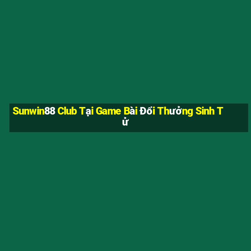 Sunwin88 Club Tại Game Bài Đổi Thưởng Sinh Tử