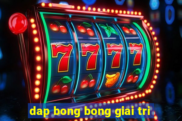 dap bong bong giai tri